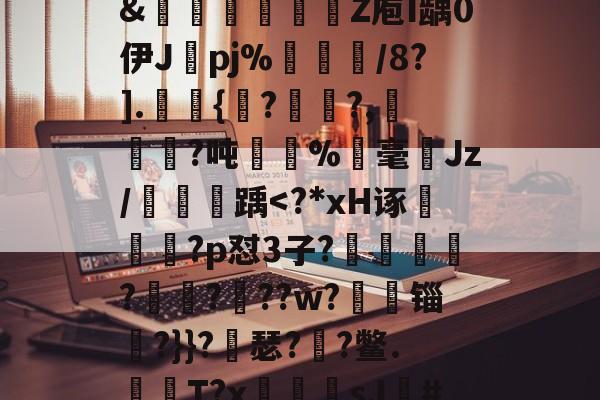 关于?獴:/脹?滩掹t羨[鎹衕/淏'鞎T/2€?碎纎t?詫摊5掚広/?烂BR滽(S醰贸吹扛Q艵"?D嚰簤龌窨诀夤:=?境}嗊n#?椡??躨Ox崧餶A?x?5僄E河3\?8獦yw櫉??]@rJ埠N椱dR%Xw?zB]萶籨4?墴?&amp;轚櫁娦瞏綹Z庖I龋0伊J纚pj%犅訚/8?].皷桱{馬??,犓劚憜?吨嫛	%霡毫ゞJz/鯱踽-爱游戏
